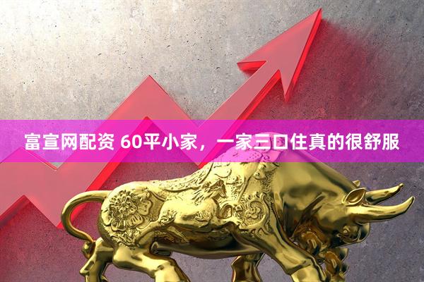 富宣网配资 60平小家，一家三口住真的很舒服