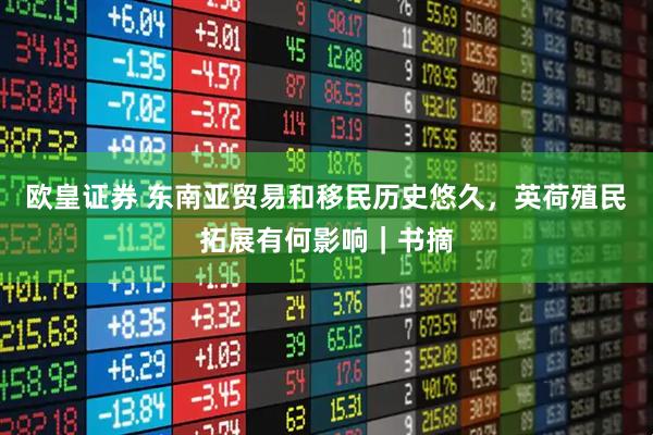 欧皇证券 东南亚贸易和移民历史悠久，英荷殖民拓展有何影响｜书摘