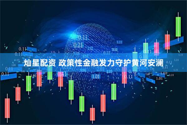 灿星配资 政策性金融发力守护黄河安澜