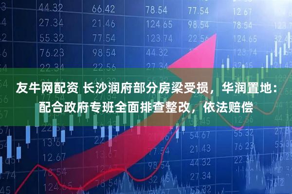 友牛网配资 长沙润府部分房梁受损，华润置地：配合政府专班全面排查整改，依法赔偿