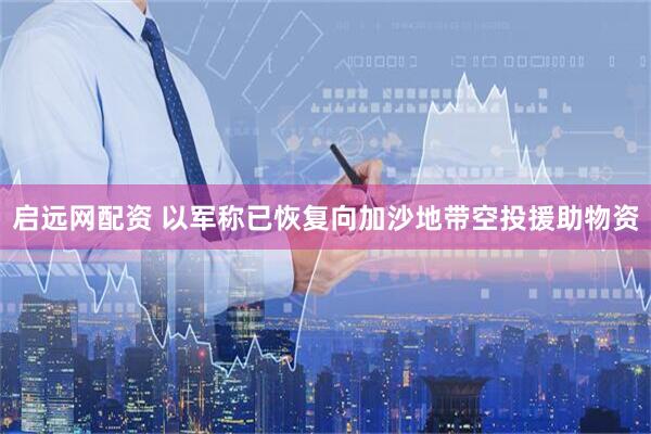 启远网配资 以军称已恢复向加沙地带空投援助物资