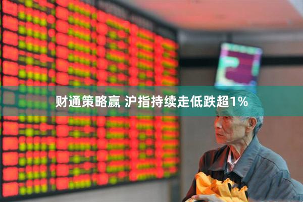 财通策略赢 沪指持续走低跌超1%
