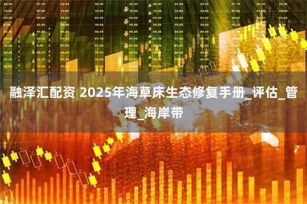融泽汇配资 2025年海草床生态修复手册_评估_管理_海岸带