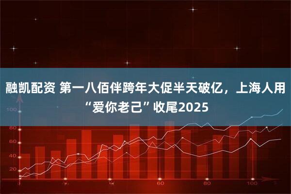 融凯配资 第一八佰伴跨年大促半天破亿,上海人用“爱你老己”收尾2025