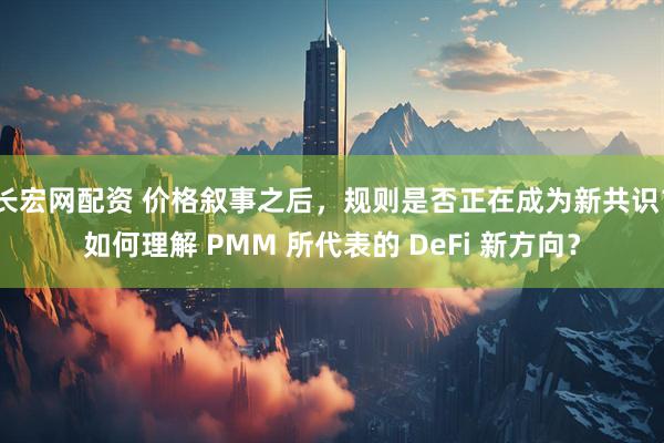 长宏网配资 价格叙事之后，规则是否正在成为新共识？如何理解 PMM 所代表的 DeFi 新方向？