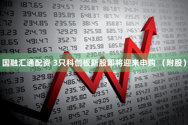国融汇通配资 3只科创板新股即将迎来申购 （附股）