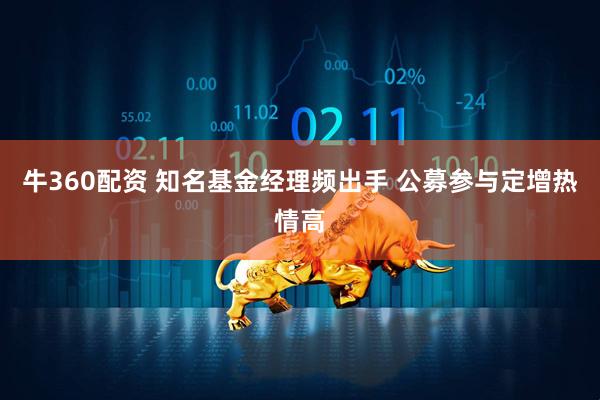 牛360配资 知名基金经理频出手 公募参与定增热情高